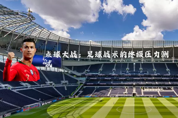 点球大战：足球战术的终极压力测试