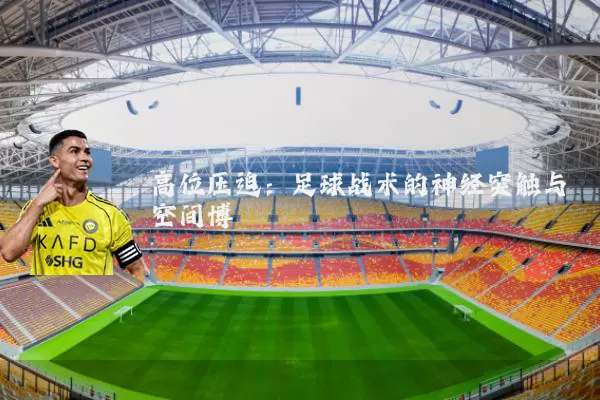 高位压迫：足球战术的神经突触与空间博弈