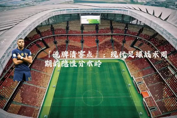 「洗牌清零点」:现代足球战术周期的隐性分水岭
