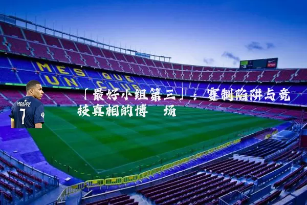 「最好小组第三」：赛制陷阱与竞技真相的博弈场