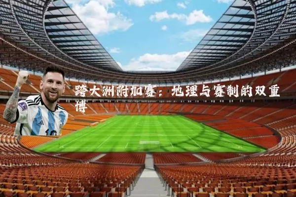 跨大洲附加赛:地理与赛制的双重博弈