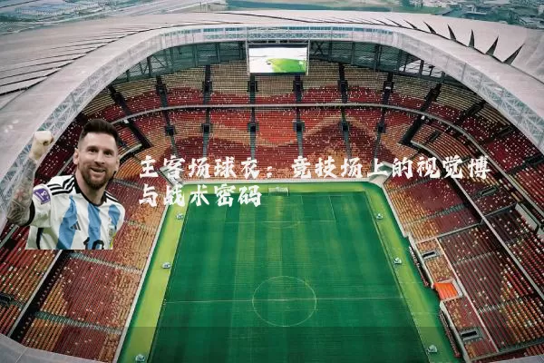 主客场球衣：竞技场上的视觉博弈与战术密码