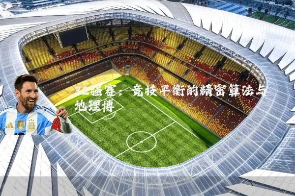 32强赛：竞技平衡的精密算法与地理博弈