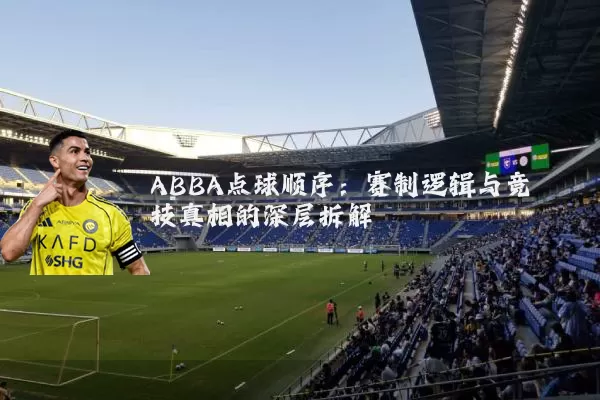 ABBA点球顺序：赛制逻辑与竞技真相的深层拆解