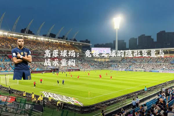 高原球场：竞技足球的隐形变量与战术重构