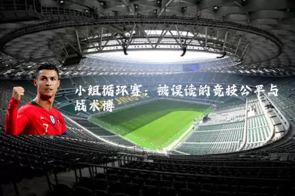 小组循环赛：被误读的竞技公平与战术博弈