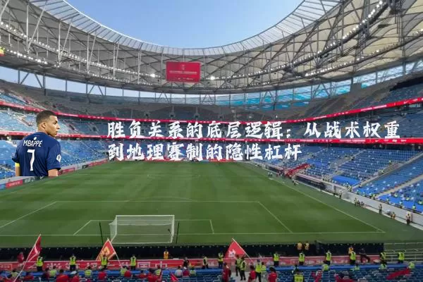 胜负关系的底层逻辑:从战术权重到地理赛制的隐性杠杆