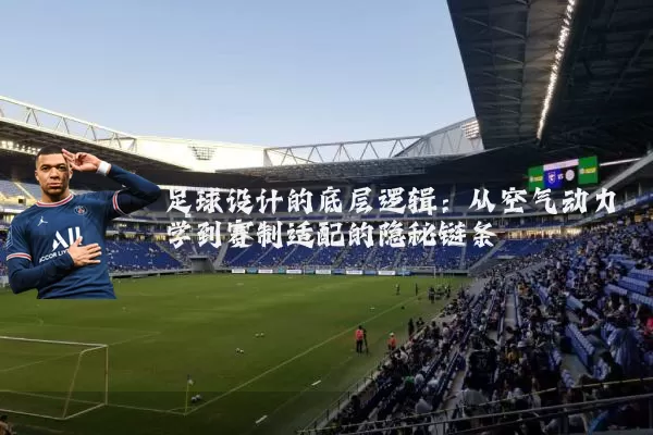 足球设计的底层逻辑：从空气动力学到赛制适配的隐秘链条
