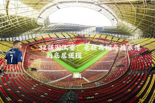 32强淘汰赛：竞技真相与战术博弈的底层逻辑